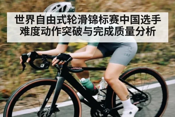 世界自由式轮滑锦标赛中国选手难度动作突破与完成质量分析