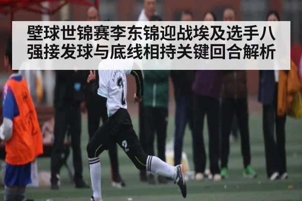 壁球世锦赛李东锦迎战埃及选手八强接发球与底线相持关键回合解析